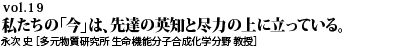 vol.19　“研究も、男女共同参画も。私たちの「今」は、先達の英知と尽力の上に立っている。永次 史 ［多元物質研究所 生命機能分子合成化学分野 教授］