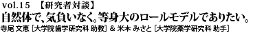 vol.15　“自然体で、気負いなく。等身大のロールモデルでありたい。 寺尾 文恵 ［大学院歯学研究科 口腔保健発育学講座 顎口腔矯正学分野 助教（現：九州大学大学院 歯学研究院口腔保健推進学講座 歯科矯正学分野 助教）］米本 みさと ［大学院薬学研究科　分子変換化学分野 助手］