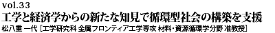 vol.33　工学と経済学からの新たな知見で循環型社会の構築を支援 松八重 一代 ［工学研究科 金属フロンティア工学専攻 材料・資源循環学分野 准教授］