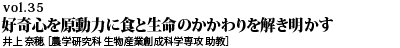 vol.35　好奇心を原動力に食と生命のかかわりを解き明かす 井上 奈穂 ［農学研究科 生物産業創成科学専攻 助教］